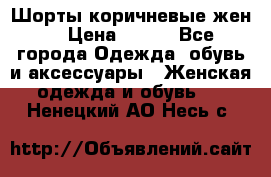 Шорты коричневые жен. › Цена ­ 150 - Все города Одежда, обувь и аксессуары » Женская одежда и обувь   . Ненецкий АО,Несь с.